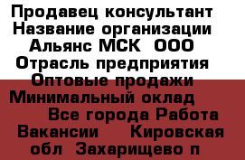 Продавец-консультант › Название организации ­ Альянс-МСК, ООО › Отрасль предприятия ­ Оптовые продажи › Минимальный оклад ­ 25 000 - Все города Работа » Вакансии   . Кировская обл.,Захарищево п.